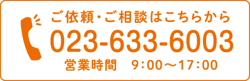 ご依頼・ご相談はこちらから「023-633-6003」営業時間 9:00〜17:00