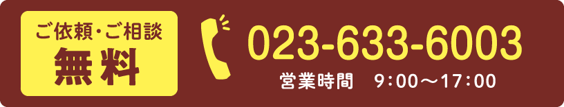 ご依頼・ご相談無料「023-633-6003」営業時間 9:00〜17:00